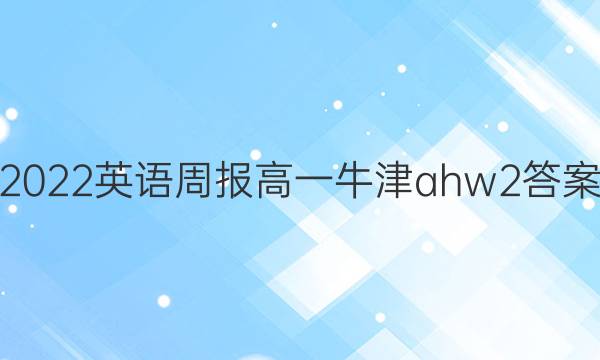 2022 英语周报 高一 牛津ahw 2答案