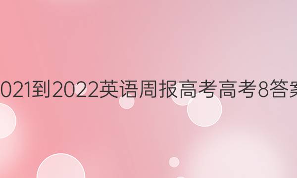 2021-2022 英语周报 高考 高考 8答案