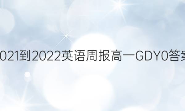 2021-2022 英语周报 高一 GDY 0答案