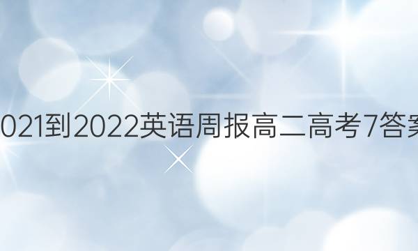 2021-2022 英语周报 高二 高考 7答案