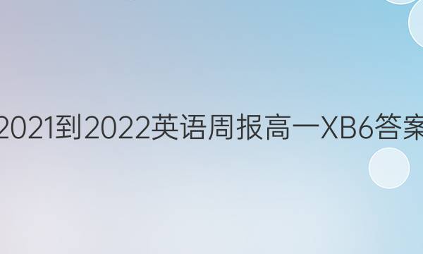 2021-2022 英语周报 高一 XB 6答案