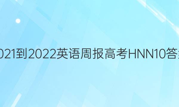 2021-2022 英语周报 高考 HNN 10答案