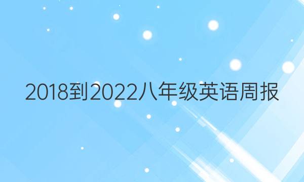 2018到2022八年级英语周报。答案图片