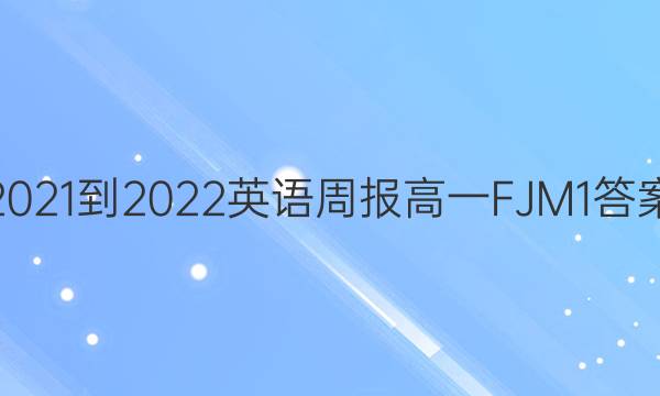 2021-2022 英语周报 高一 FJM 1答案
