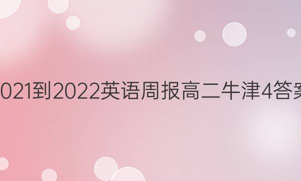 2021-2022 英语周报 高二 牛津 4答案