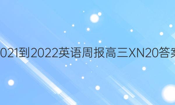 2021-2022 英语周报 高三 XN 20答案