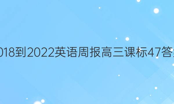 2018-2022 英语周报 高三 课标 47答案