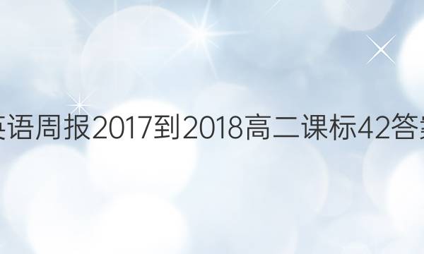 英语周报 2017-2018 高二 课标 42答案