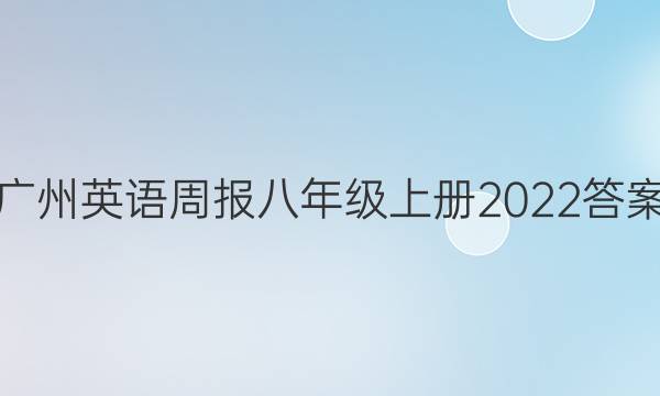 广州英语周报八年级上册2022答案