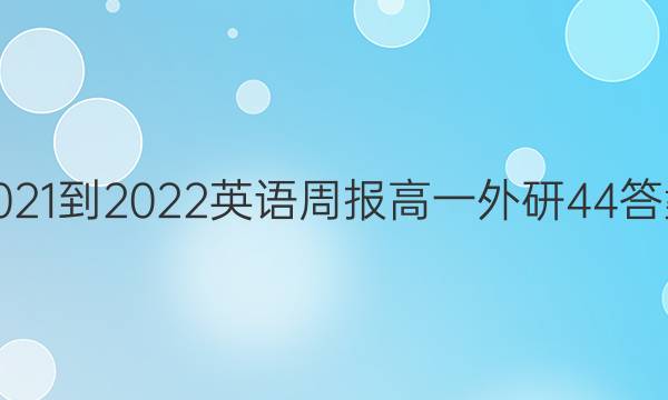 2021-2022 英语周报 高一 外研 44答案