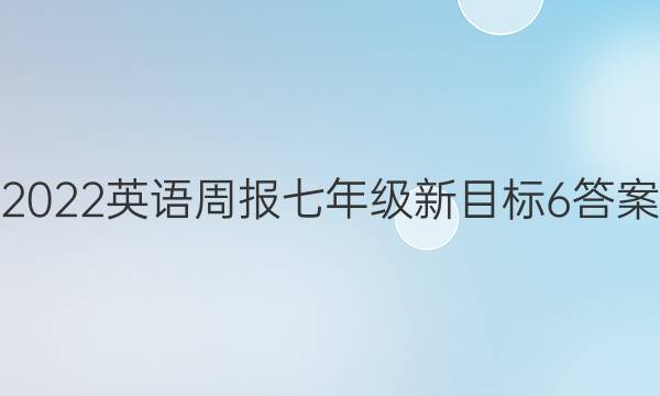 2022 英语周报 七年级 新目标 6答案