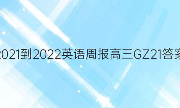 2021-2022 英语周报 高三 GZ 21答案
