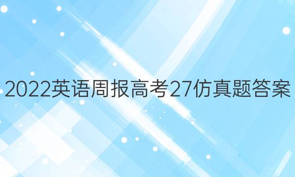 2022 英语周报 高考  27仿真题答案