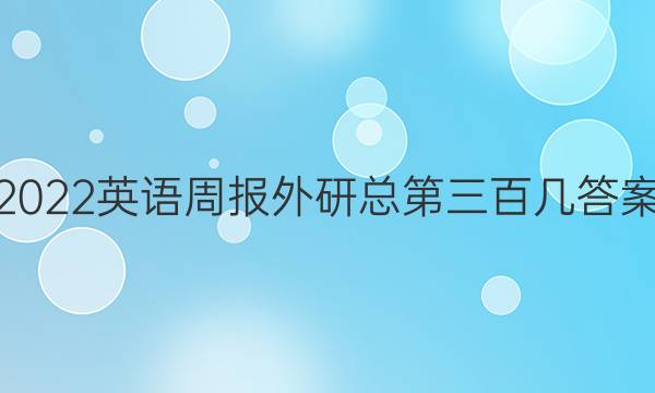 2022英语周报 外研总第三百几答案
