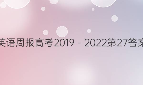 英语周报高考2019－2022第27答案