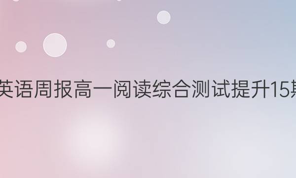 2022英语周报高一阅读综合测试提升15期答案