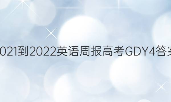2021-2022 英语周报 高考 GDY 4答案