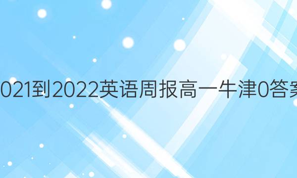 2021-2022 英语周报 高一 牛津 0答案