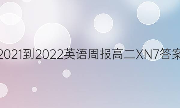 2021-2022 英语周报 高二 XN 7答案