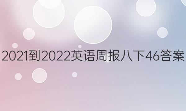2021-2022英语周报八下46答案
