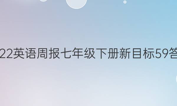 2022英语周报七年级下册新目标59答案