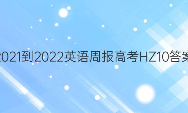 2021-2022 英语周报 高考 HZ 10答案
