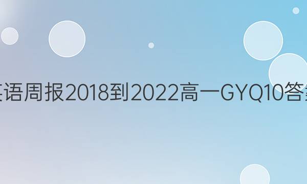英语周报 2018-2022 高一 GYQ 10答案