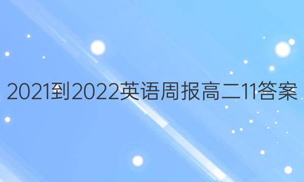 2021-2022 英语周报 高二 11答案