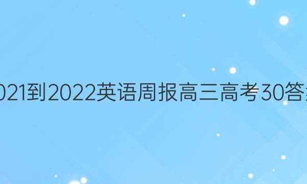 2021-2022 英语周报 高三 高考 30答案
