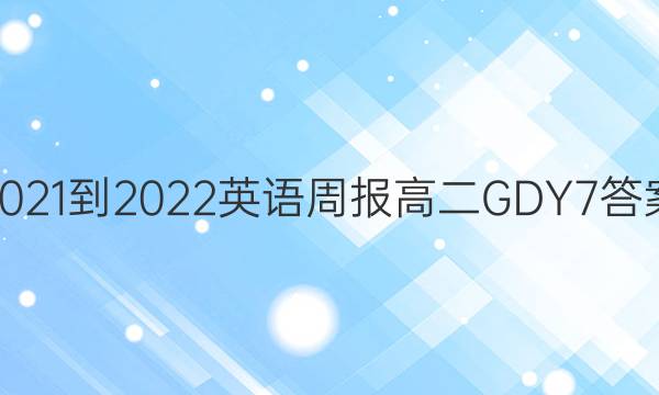2021-2022 英语周报 高二 GDY 7答案