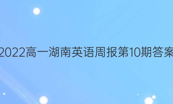 2022高一湖南英语周报第10期答案