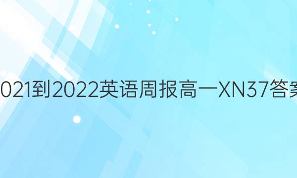 2021-2022 英语周报 高一 XN 37答案