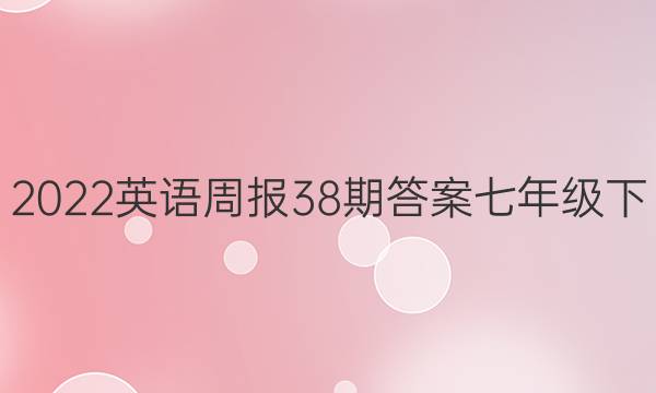 2022英语周报38期答案七年级下