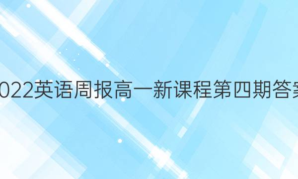2022英语周报高一新课程第四期答案