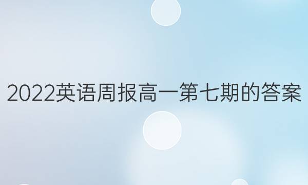 2022英语周报高一第七期的答案
