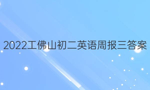 2022工佛山初二英语周报三答案