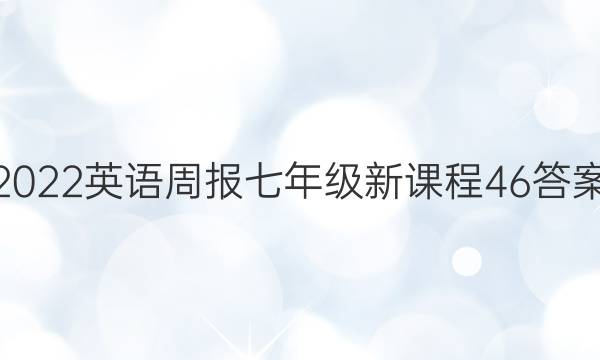 2022 英语周报 七年级 新课程 46答案