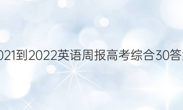 2021-2022 英语周报 高考 综合 30答案
