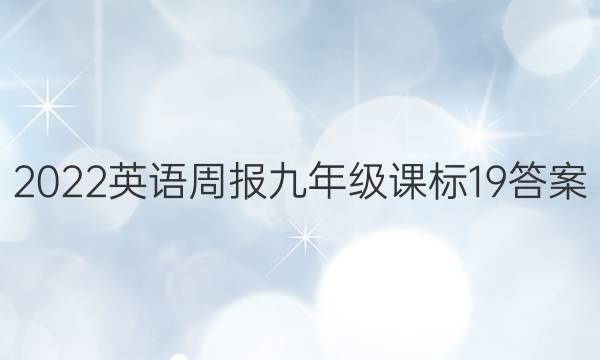 2022 英语周报 九年级 课标 19答案图片