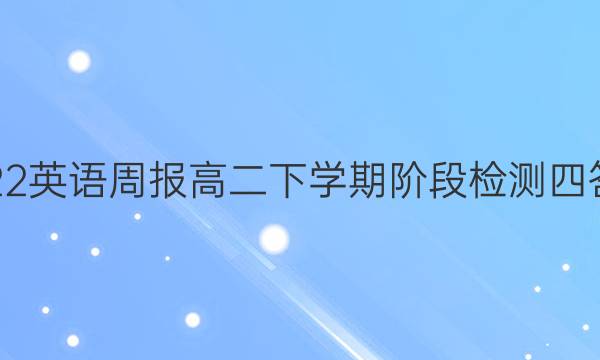 2022英语周报高二下学期阶段检测四答案