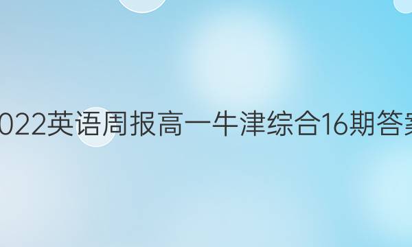 2022英语周报高一牛津综合16期答案