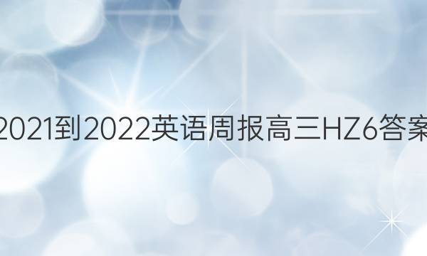 2021-2022 英语周报 高三 HZ 6答案