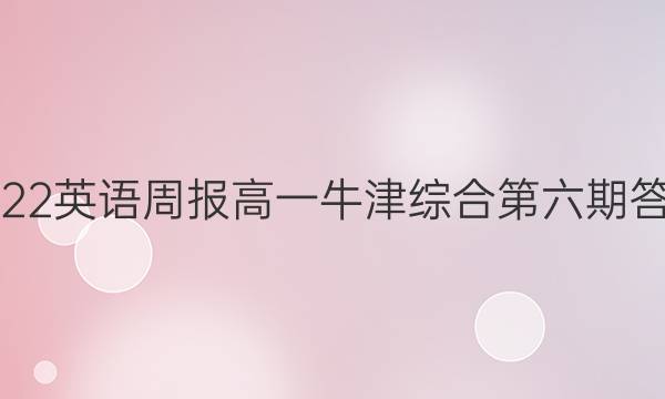 2022英语周报高一牛津综合第六期答案