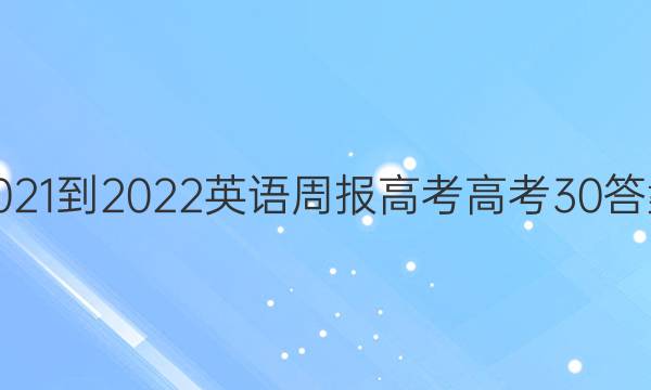 2021-2022 英语周报 高考 高考 30答案