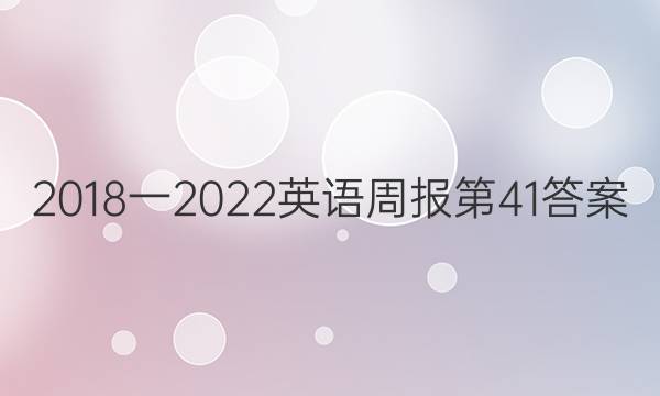2018一2022英语周报第41答案