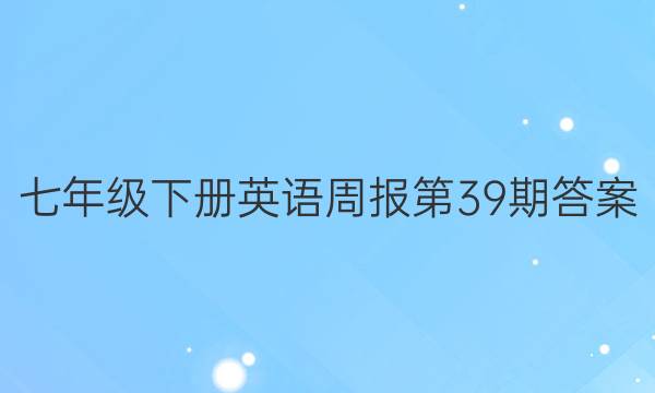  七年级下册英语周报第39期答案