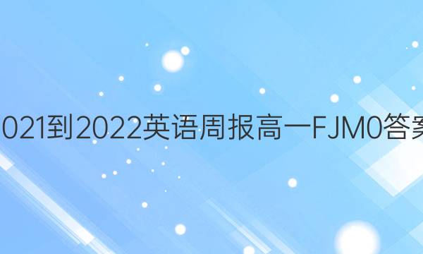 2021-2022 英语周报 高一 FJM 0答案