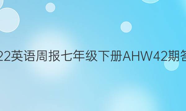 2022英语周报七年级下册AHW42期答案
