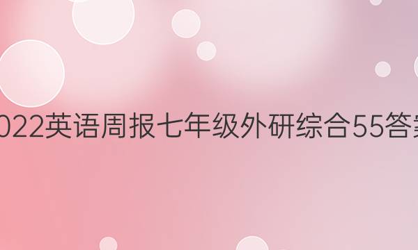 2022 英语周报 七年级 外研综合 55答案