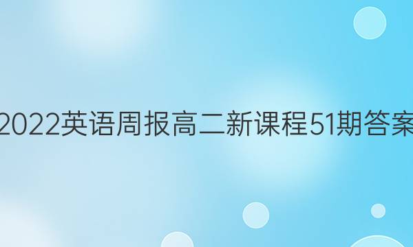 2022英语周报高二新课程51期答案